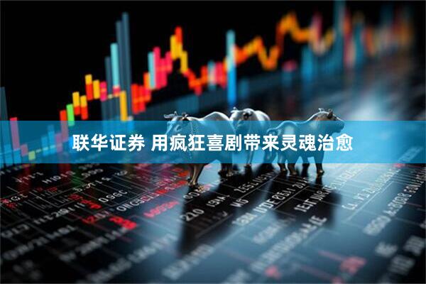 联华证券 用疯狂喜剧带来灵魂治愈