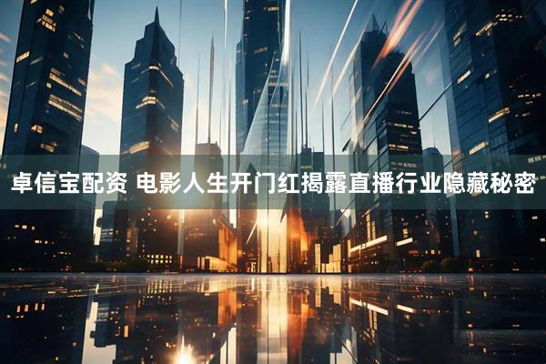 卓信宝配资 电影人生开门红揭露直播行业隐藏秘密