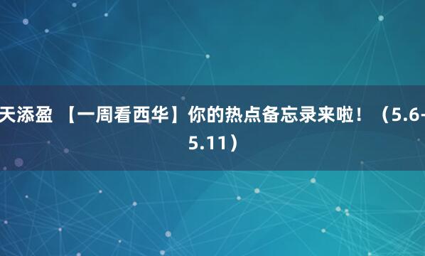 天添盈 【一周看西华】你的热点备忘录来啦！（5.6-5.11）