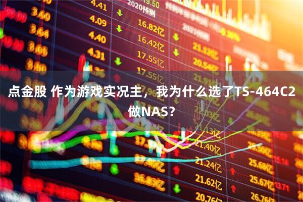 点金股 作为游戏实况主，我为什么选了TS-464C2做NAS？