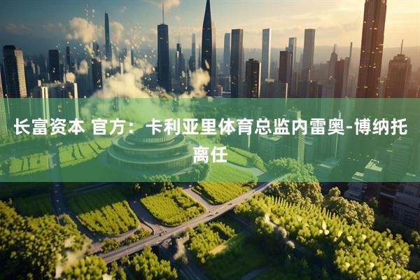 长富资本 官方：卡利亚里体育总监内雷奥-博纳托离任