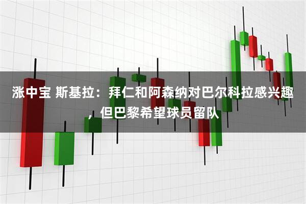 涨中宝 斯基拉：拜仁和阿森纳对巴尔科拉感兴趣，但巴黎希望球员留队