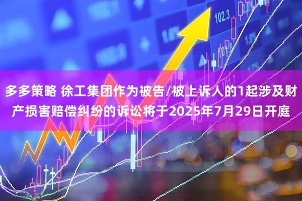 多多策略 徐工集团作为被告/被上诉人的1起涉及财产损害赔偿纠纷的诉讼将于2025年7月29日开庭