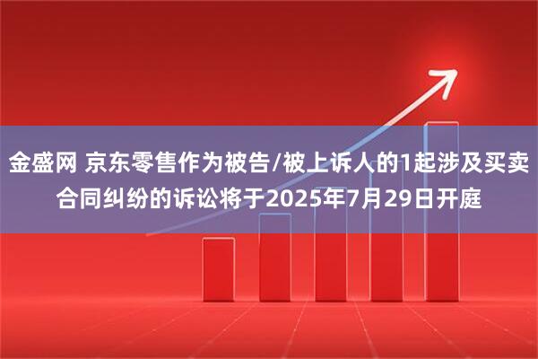 金盛网 京东零售作为被告/被上诉人的1起涉及买卖合同纠纷的诉讼将于2025年7月29日开庭
