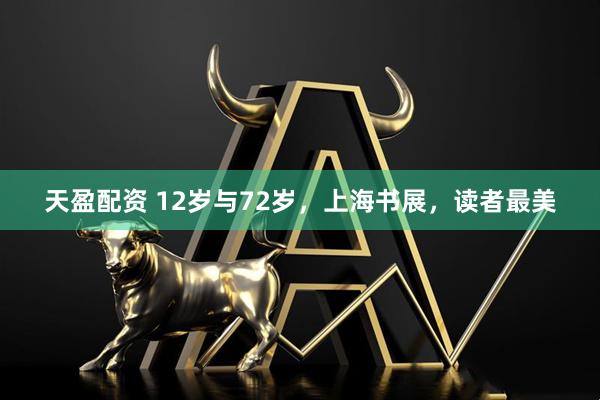 天盈配资 12岁与72岁，上海书展，读者最美