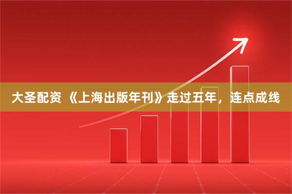 大圣配资 《上海出版年刊》走过五年，连点成线