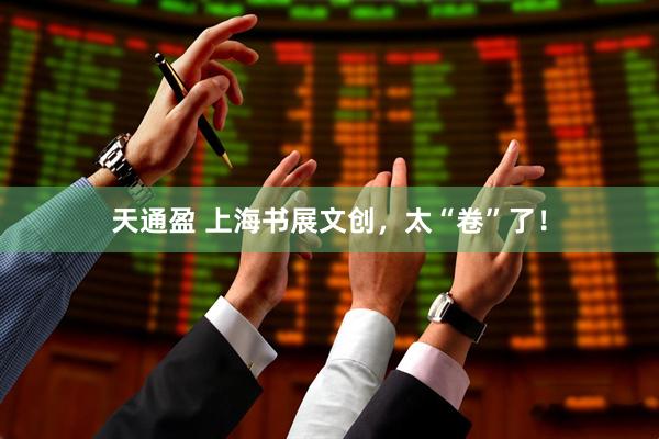 天通盈 上海书展文创，太“卷”了！