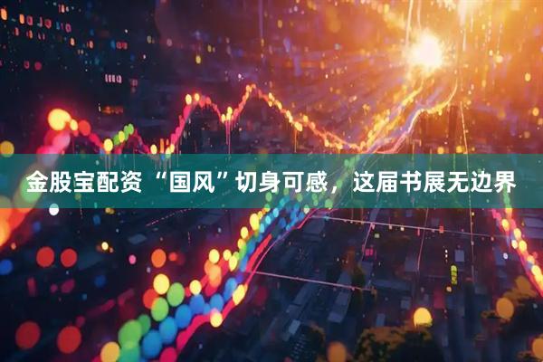 金股宝配资 “国风”切身可感，这届书展无边界