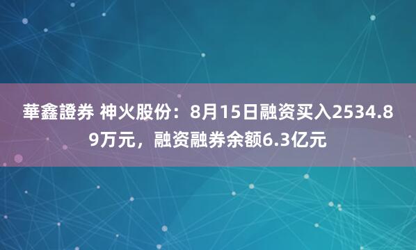 華鑫證券 神火股份：8月15日融资买入2534.89万元，融资融券余额6.3亿元
