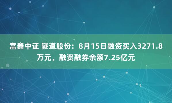富鑫中证 隧道股份：8月15日融资买入3271.8万元，融资融券余额7.25亿元