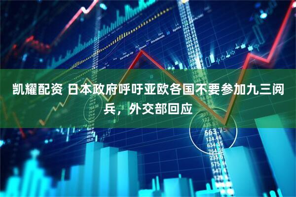 凯耀配资 日本政府呼吁亚欧各国不要参加九三阅兵，外交部回应