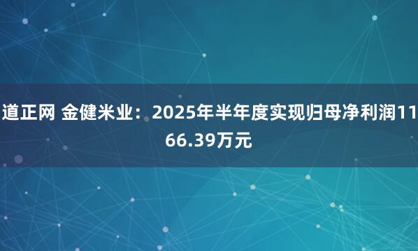 道正网 金健米业：2025年半年度实现归母净利润1166.39万元