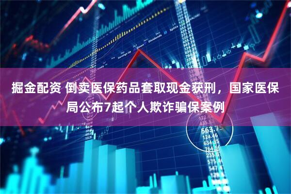 掘金配资 倒卖医保药品套取现金获刑，国家医保局公布7起个人欺诈骗保案例