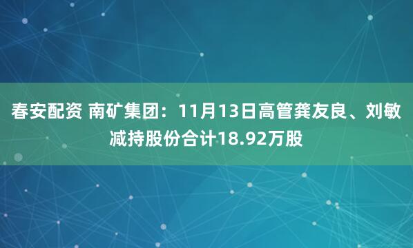 春安配资 南矿集团：11月13日高管龚友良、刘敏减持股份合计18.92万股