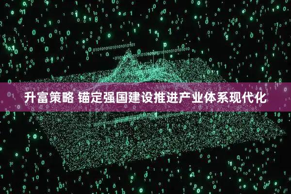 升富策略 锚定强国建设推进产业体系现代化