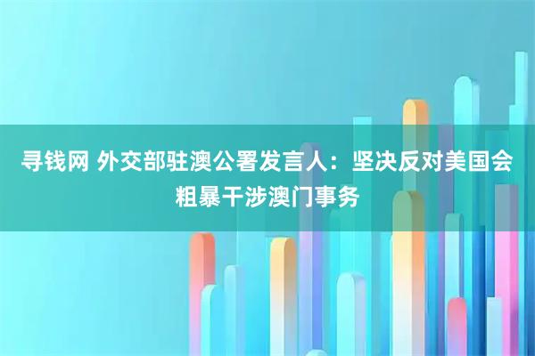 寻钱网 外交部驻澳公署发言人:坚决反对美国会粗暴干涉澳门事务