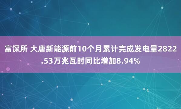 富深所 大唐新能源前10个月累计完成发电量2822.53万兆瓦时同比增加8.94%