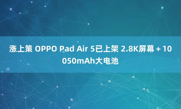 涨上策 OPPO Pad Air 5已上架 2.8K屏幕+10050mAh大电池