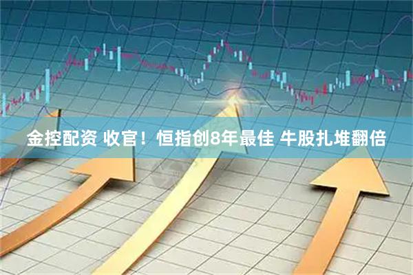 金控配资 收官！恒指创8年最佳 牛股扎堆翻倍